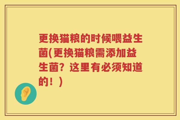 更换猫粮的时候喂益生菌(更换猫粮需添加益生菌？这里有必须知道的！)