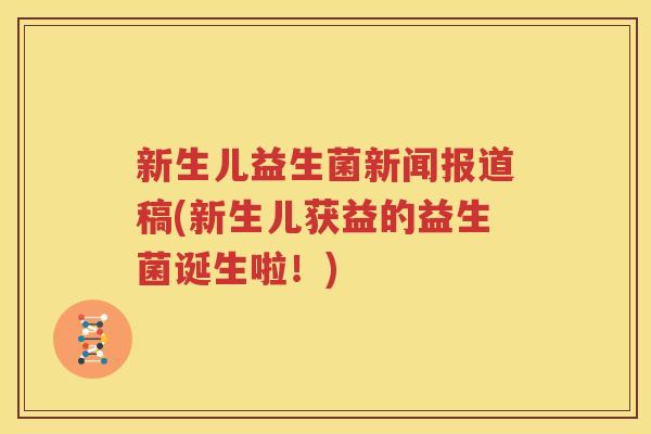 新生儿益生菌新闻报道稿(新生儿获益的益生菌诞生啦！)