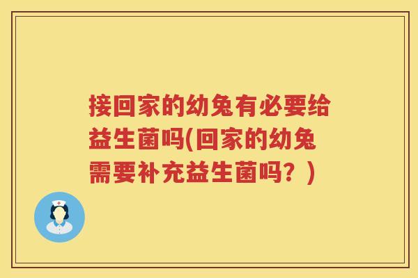 接回家的幼兔有必要给益生菌吗(回家的幼兔需要补充益生菌吗？)
