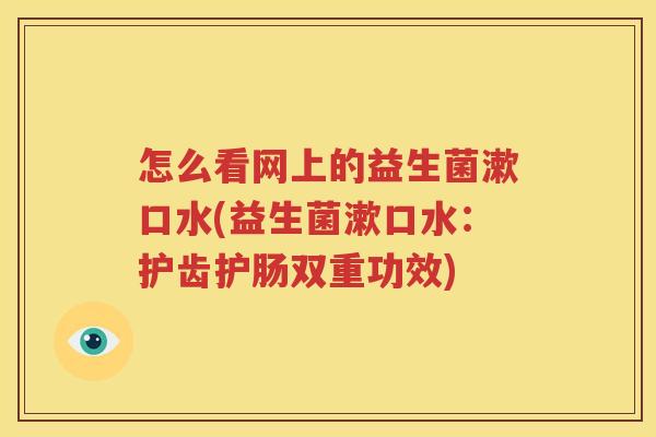 怎么看网上的益生菌漱口水(益生菌漱口水：护齿护肠双重功效)