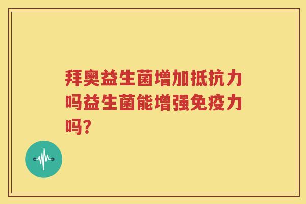 拜奥益生菌增加抵抗力吗益生菌能增强免疫力吗？