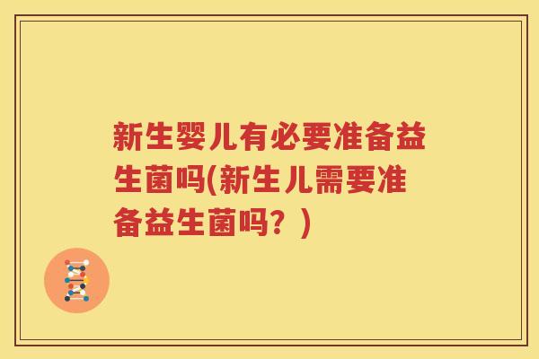 新生婴儿有必要准备益生菌吗(新生儿需要准备益生菌吗？)