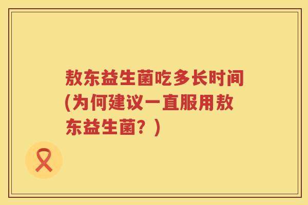 敖东益生菌吃多长时间(为何建议一直服用敖东益生菌？)