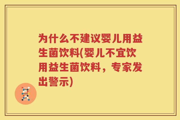 为什么不建议婴儿用益生菌饮料(婴儿不宜饮用益生菌饮料，专家发出警示)