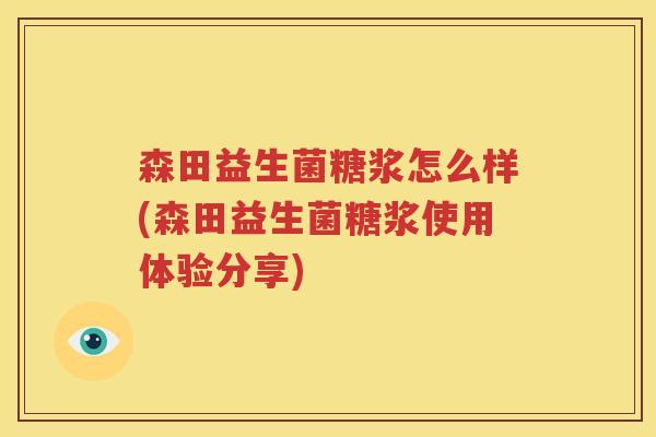 森田益生菌糖浆怎么样(森田益生菌糖浆使用体验分享)