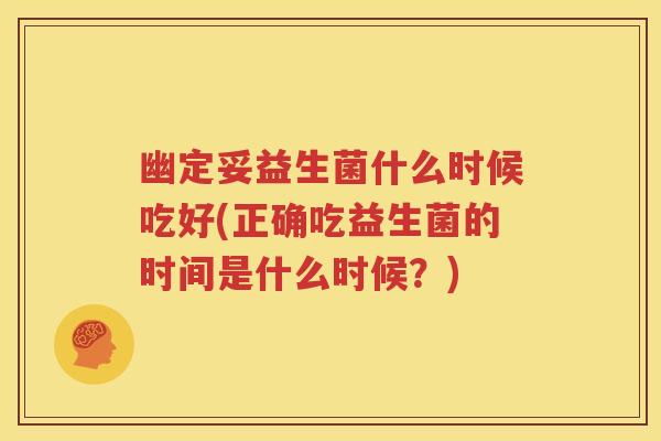 幽定妥益生菌什么时候吃好(正确吃益生菌的时间是什么时候？)