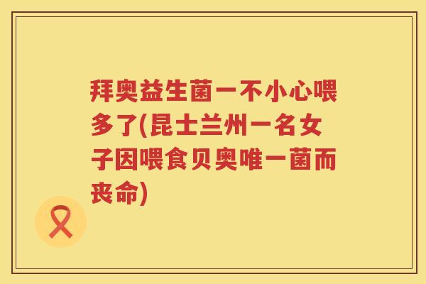 拜奥益生菌一不小心喂多了(昆士兰州一名女子因喂食贝奥唯一菌而丧命)