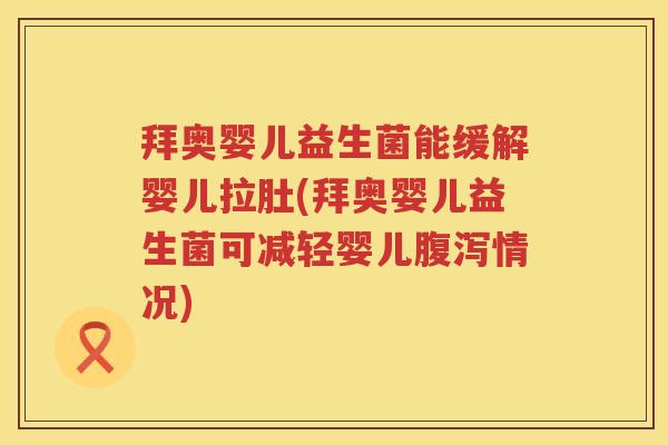 拜奥婴儿益生菌能缓解婴儿拉肚(拜奥婴儿益生菌可减轻婴儿腹泻情况)