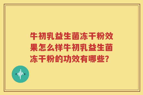 牛初乳益生菌冻干粉效果怎么样牛初乳益生菌冻干粉的功效有哪些？