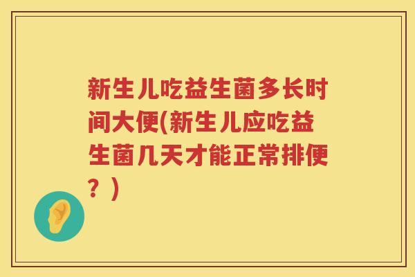 新生儿吃益生菌多长时间大便(新生儿应吃益生菌几天才能正常排便？)