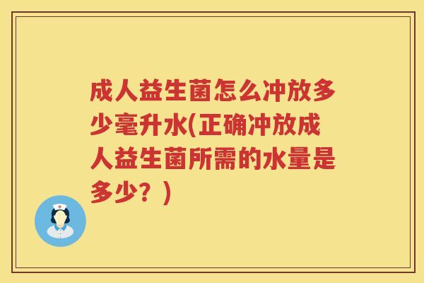 成人益生菌怎么冲放多少毫升水(正确冲放成人益生菌所需的水量是多少？)