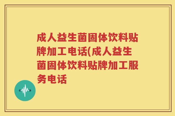 成人益生菌固体饮料贴牌加工电话(成人益生菌固体饮料贴牌加工服务电话