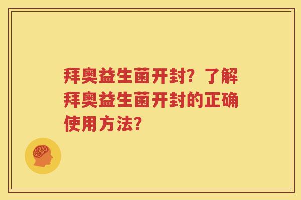 拜奥益生菌开封？了解拜奥益生菌开封的正确使用方法？