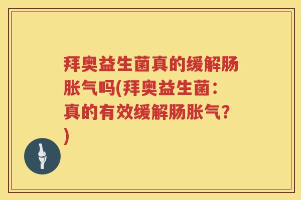 拜奥益生菌真的缓解肠胀气吗(拜奥益生菌：真的有效缓解肠胀气？)