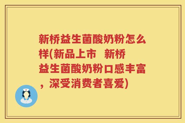 新桥益生菌酸奶粉怎么样(新品上市  新桥益生菌酸奶粉口感丰富，深受消费者喜爱)