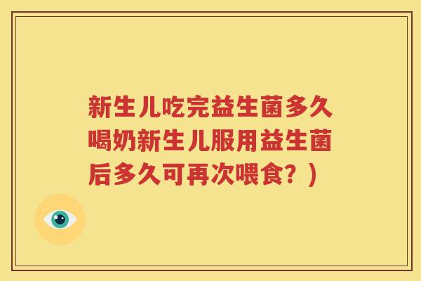 新生儿吃完益生菌多久喝奶新生儿服用益生菌后多久可再次喂食？)