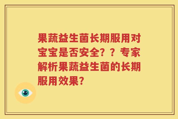 果蔬益生菌长期服用对宝宝是否安全？？专家解析果蔬益生菌的长期服用效果？