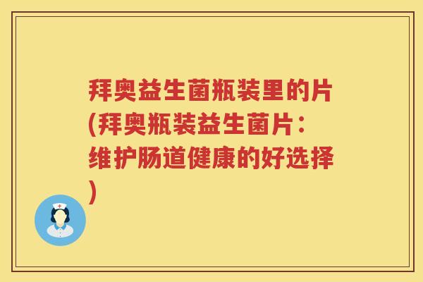 拜奥益生菌瓶装里的片(拜奥瓶装益生菌片：维护肠道健康的好选择)