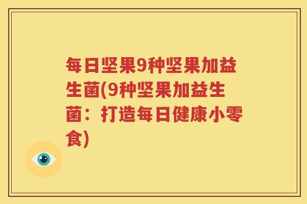 每日坚果9种坚果加益生菌(9种坚果加益生菌：打造每日健康小零食)
