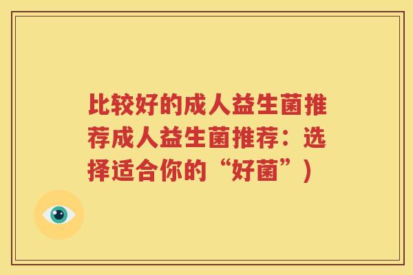 比较好的成人益生菌推荐成人益生菌推荐：选择适合你的“好菌”)