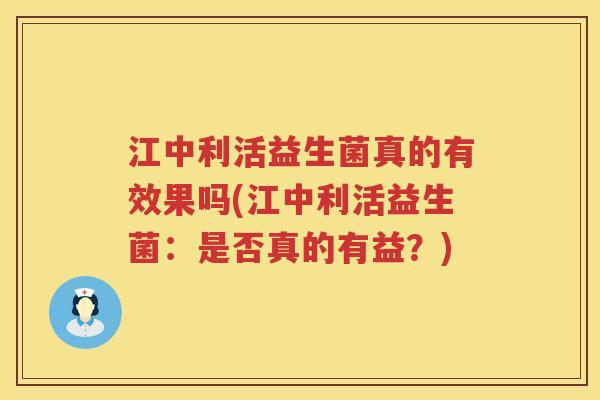 江中利活益生菌真的有效果吗(江中利活益生菌：是否真的有益？)