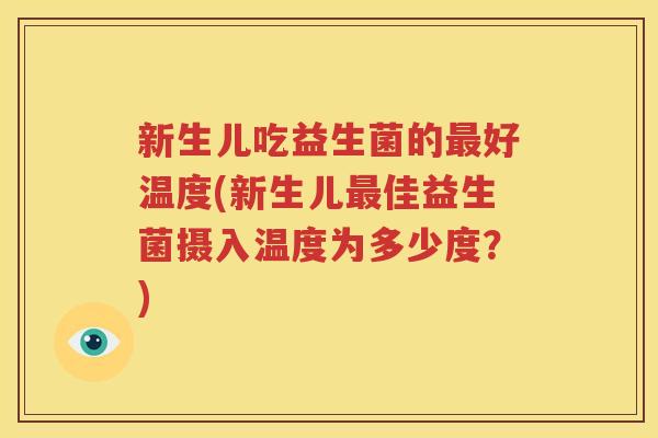 新生儿吃益生菌的最好温度(新生儿最佳益生菌摄入温度为多少度？)