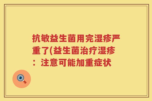 抗敏益生菌用完湿疹严重了(益生菌治疗湿疹：注意可能加重症状
