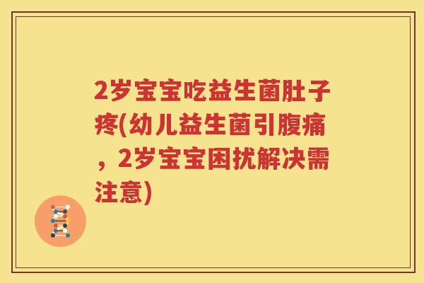 2岁宝宝吃益生菌肚子疼(幼儿益生菌引腹痛，2岁宝宝困扰解决需注意)