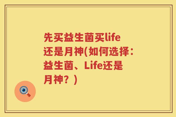 先买益生菌买life还是月神(如何选择：益生菌、Life还是月神？)