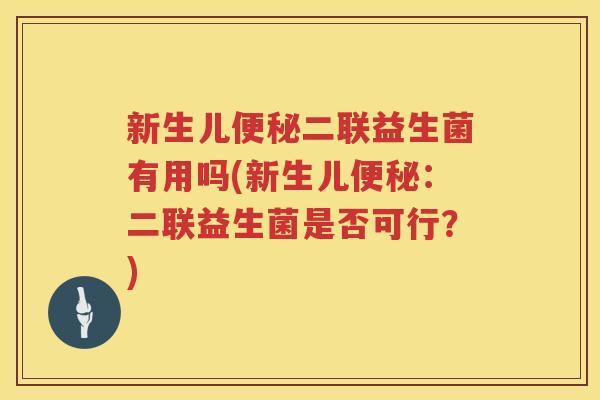 新生儿便秘二联益生菌有用吗(新生儿便秘：二联益生菌是否可行？)