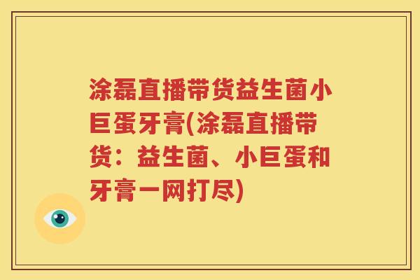 涂磊直播带货益生菌小巨蛋牙膏(涂磊直播带货：益生菌、小巨蛋和牙膏一网打尽)