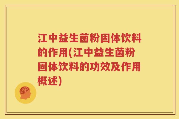 江中益生菌粉固体饮料的作用(江中益生菌粉固体饮料的功效及作用概述)