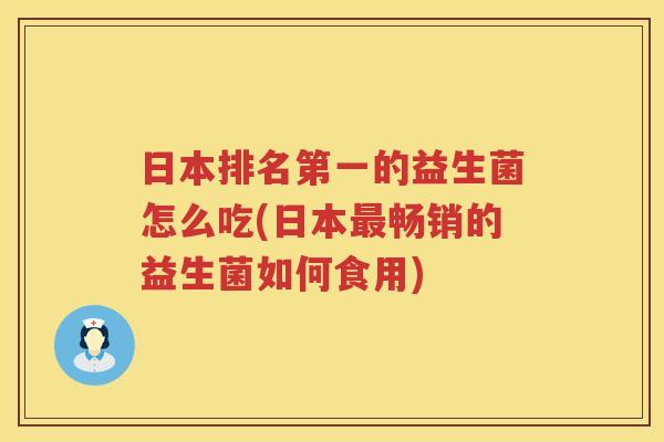 日本排名第一的益生菌怎么吃(日本最畅销的益生菌如何食用)