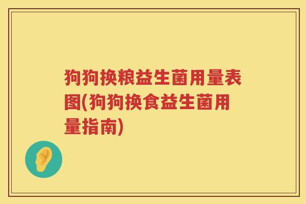 狗狗换粮益生菌用量表图(狗狗换食益生菌用量指南)