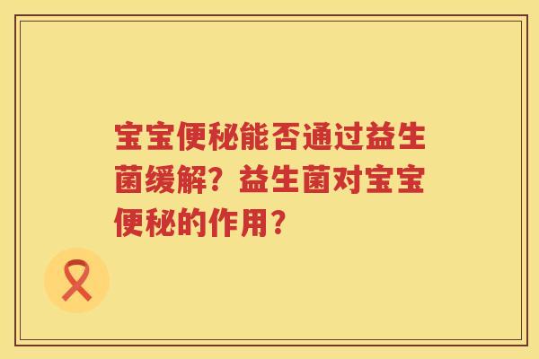 宝宝便秘能否通过益生菌缓解？益生菌对宝宝便秘的作用？