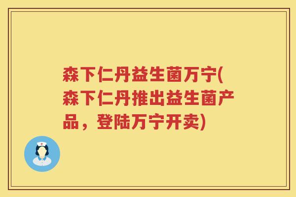 森下仁丹益生菌万宁(森下仁丹推出益生菌产品，登陆万宁开卖)
