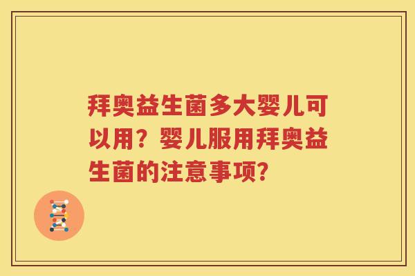 拜奥益生菌多大婴儿可以用？婴儿服用拜奥益生菌的注意事项？
