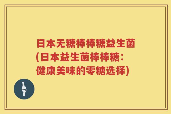 日本无糖棒棒糖益生菌(日本益生菌棒棒糖：健康美味的零糖选择)