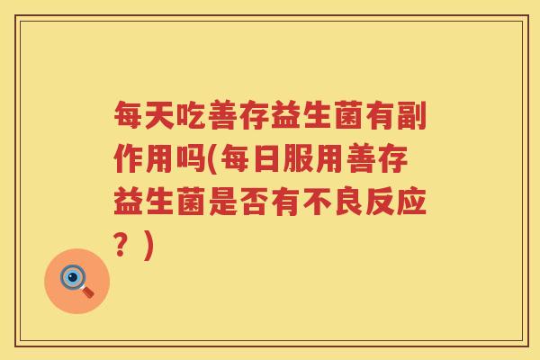 每天吃善存益生菌有副作用吗(每日服用善存益生菌是否有不良反应？)