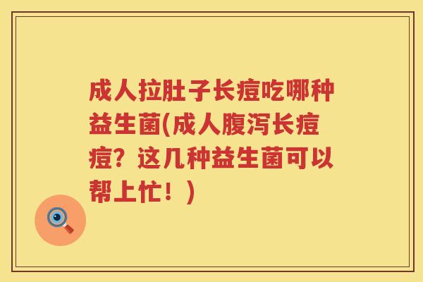 成人拉肚子长痘吃哪种益生菌(成人腹泻长痘痘？这几种益生菌可以帮上忙！)