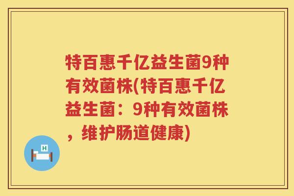 特百惠千亿益生菌9种有效菌株(特百惠千亿益生菌：9种有效菌株，维护肠道健康)