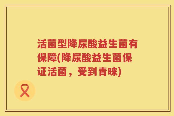 活菌型降尿酸益生菌有保障(降尿酸益生菌保证活菌，受到青睐)