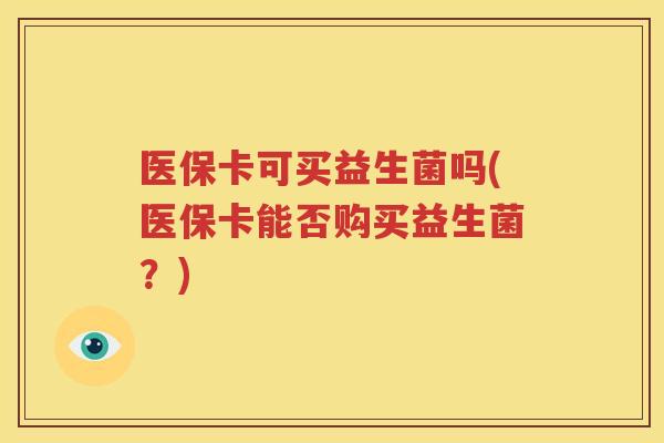 医保卡可买益生菌吗(医保卡能否购买益生菌？)
