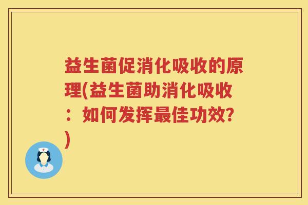 益生菌促消化吸收的原理(益生菌助消化吸收：如何发挥最佳功效？)