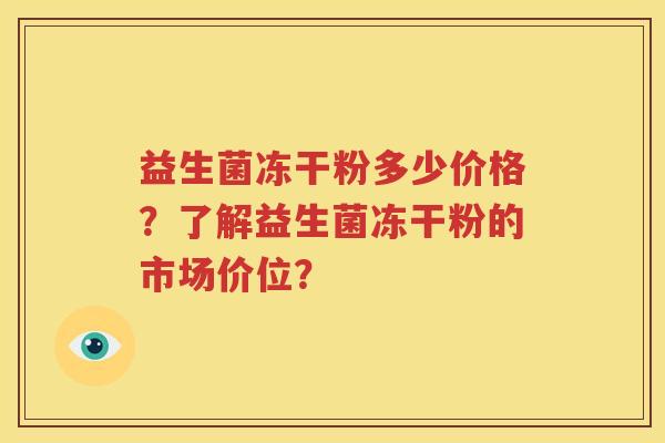 益生菌冻干粉多少价格？了解益生菌冻干粉的市场价位？