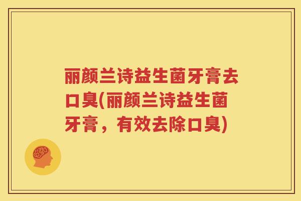 丽颜兰诗益生菌牙膏去口臭(丽颜兰诗益生菌牙膏，有效去除口臭)