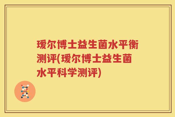 瑷尔博士益生菌水平衡测评(瑷尔博士益生菌水平科学测评)