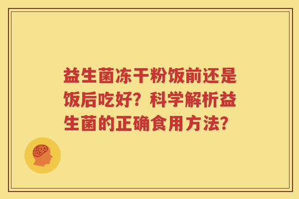 益生菌冻干粉饭前还是饭后吃好？科学解析益生菌的正确食用方法？