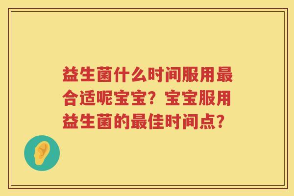 益生菌什么时间服用最合适呢宝宝？宝宝服用益生菌的最佳时间点？