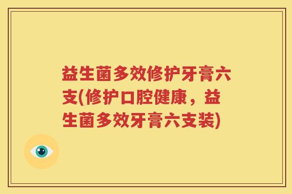 益生菌多效修护牙膏六支(修护口腔健康，益生菌多效牙膏六支装)
